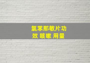 氯苯那敏片功效 咳嗽 用量